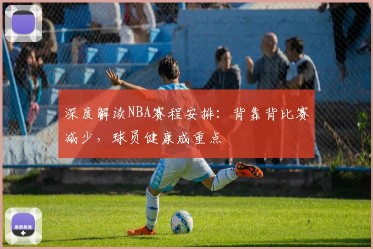 深度解读NBA赛程安排：背靠背比赛减少，球员健康成重点