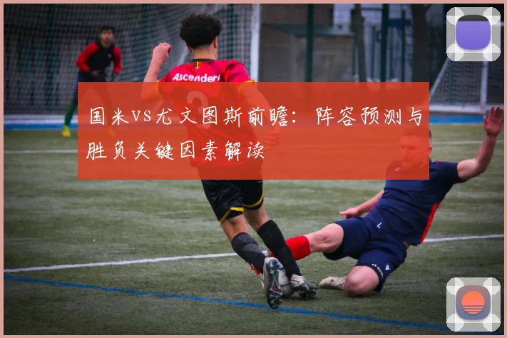 国米vs尤文图斯前瞻：阵容预测与胜负关键因素解读