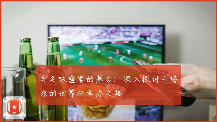 年足球盛宴的舞台:深入探讨卡塔尔的世界杯举办之路