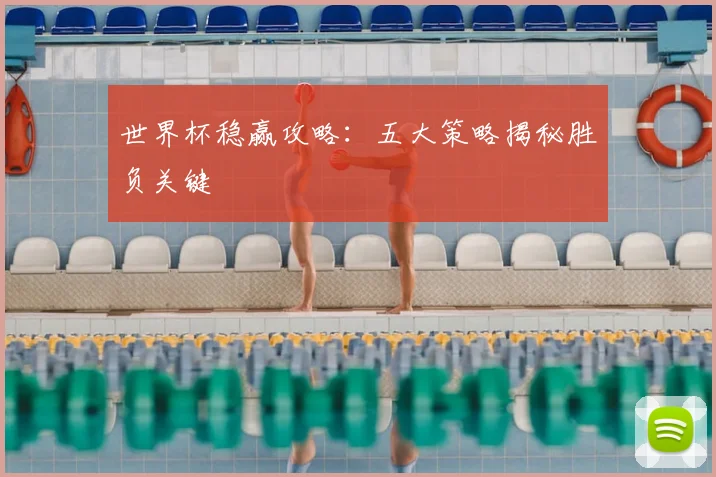 世界杯稳赢攻略：五大策略揭秘胜负关键