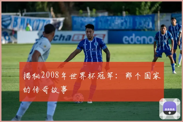 揭秘2008年世界杯冠军：那个国家的传奇故事