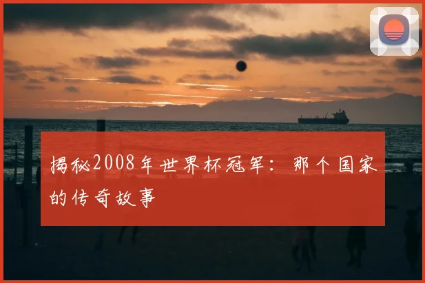 揭秘2008年世界杯冠军：那个国家的传奇故事