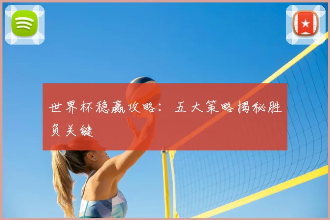 世界杯稳赢攻略：五大策略揭秘胜负关键