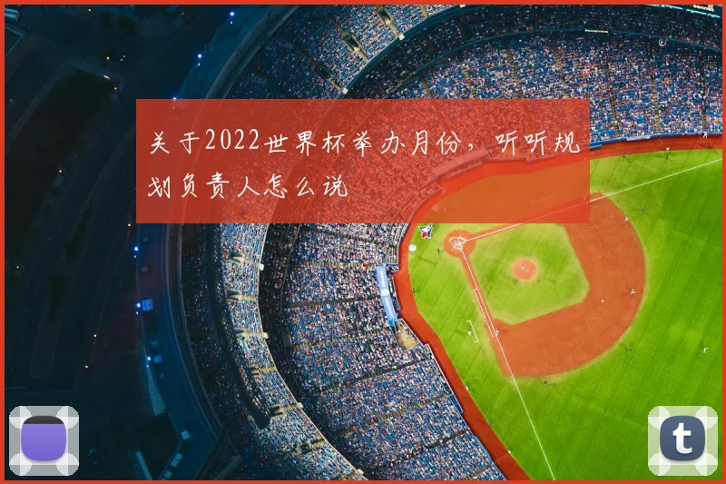 关于2022世界杯举办月份，听听规划负责人怎么说