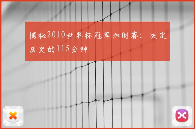 揭秘2010世界杯冠军加时赛：决定历史的115分钟