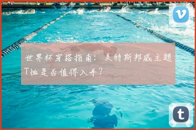 世界杯穿搭指南：美特斯邦威主题T恤是否值得入手？