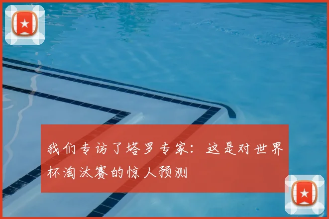 我们专访了塔罗专家:这是对世界杯淘汰赛的惊人预测