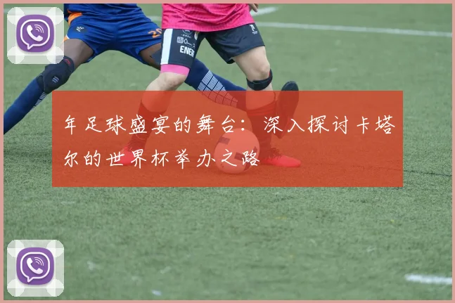 年足球盛宴的舞台:深入探讨卡塔尔的世界杯举办之路