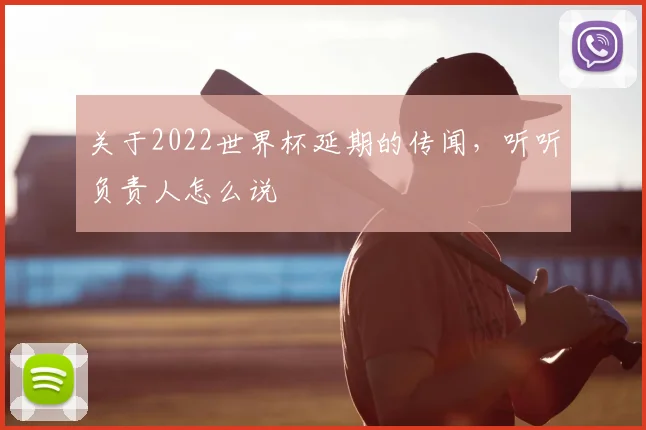 关于2022世界杯延期的传闻，听听负责人怎么说