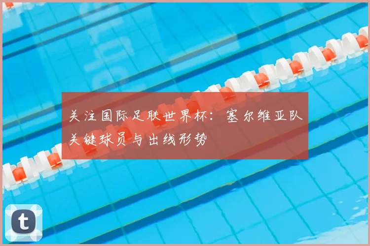 关注国际足联世界杯:塞尔维亚队关键球员与出线形势
