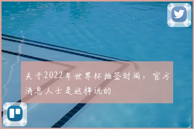 关于2022年世界杯抽签时间，官方消息人士是这样说的