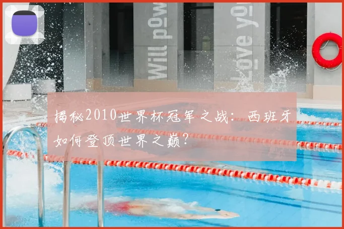 揭秘2010世界杯冠军之战：西班牙如何登顶世界之巅？