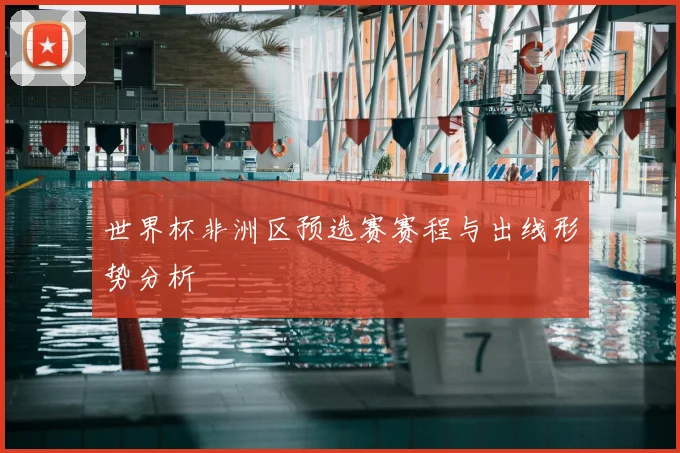 世界杯非洲区预选赛赛程与出线形势分析