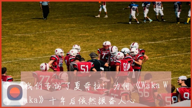 我们专访了夏奇拉:为何《Waka Waka》十年后依然振奋人心