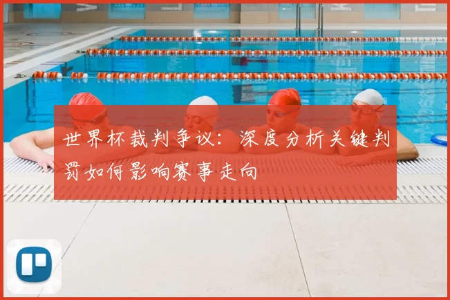 世界杯裁判争议:深度分析关键判罚如何影响赛事走向