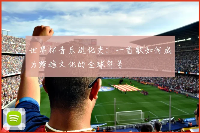 世界杯音乐进化史：一首歌如何成为跨越文化的全球符号