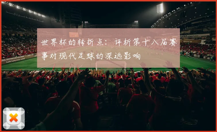 世界杯的转折点:评析第十八届赛事对现代足球的深远影响