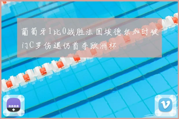 葡萄牙1比0战胜法国埃德尔加时破门C罗伤退仍首夺欧洲杯