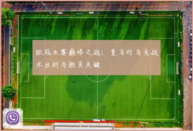 欧冠决赛巅峰之战:皇马对马竞战术分析与胜负关键