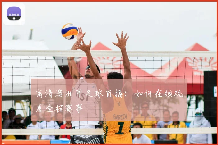 高清澳洲甲足球直播：如何在线观看全程赛事