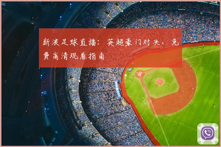 新浪足球直播：英超豪门对决，免费高清观看指南