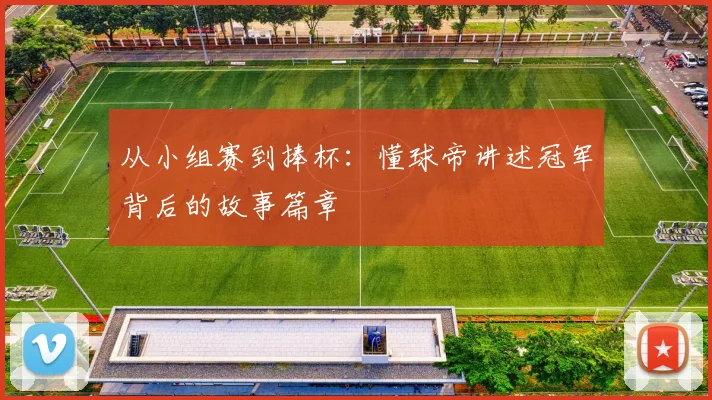 从小组赛到捧杯：懂球帝讲述冠军背后的故事篇章